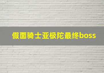 假面骑士亚极陀最终boss