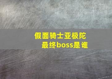 假面骑士亚极陀最终boss是谁