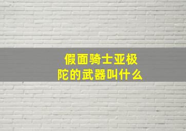 假面骑士亚极陀的武器叫什么