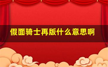 假面骑士再版什么意思啊