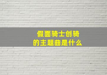 假面骑士创骑的主题曲是什么