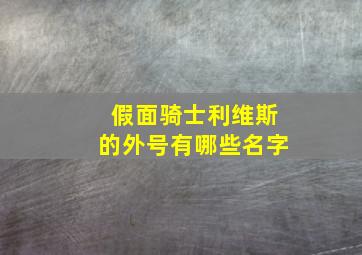 假面骑士利维斯的外号有哪些名字