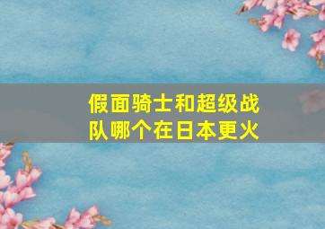 假面骑士和超级战队哪个在日本更火