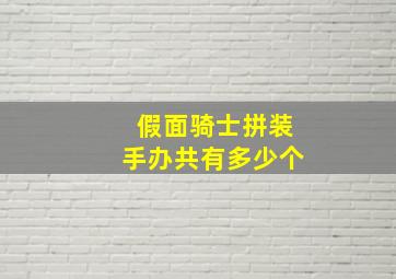 假面骑士拼装手办共有多少个