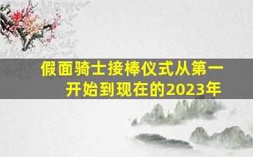 假面骑士接棒仪式从第一开始到现在的2023年