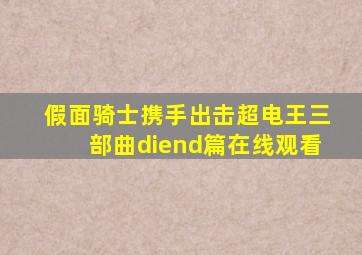 假面骑士携手出击超电王三部曲diend篇在线观看