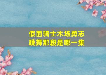 假面骑士木场勇志跳舞那段是哪一集