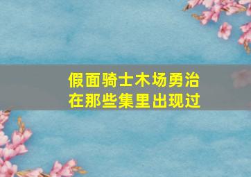 假面骑士木场勇治在那些集里出现过