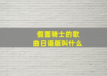 假面骑士的歌曲日语版叫什么