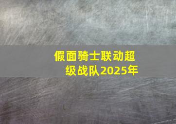 假面骑士联动超级战队2025年