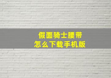 假面骑士腰带怎么下载手机版