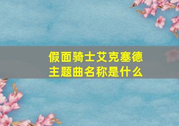 假面骑士艾克塞德主题曲名称是什么