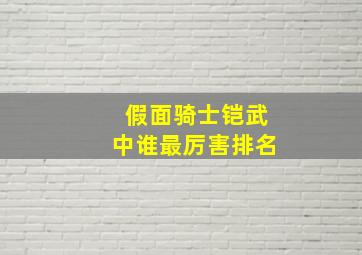 假面骑士铠武中谁最厉害排名