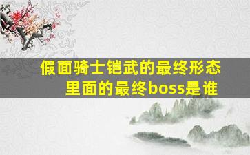 假面骑士铠武的最终形态里面的最终boss是谁