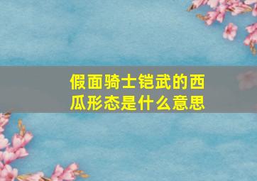 假面骑士铠武的西瓜形态是什么意思