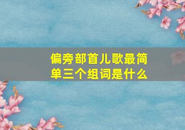 偏旁部首儿歌最简单三个组词是什么