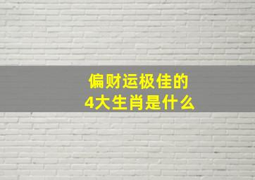 偏财运极佳的4大生肖是什么