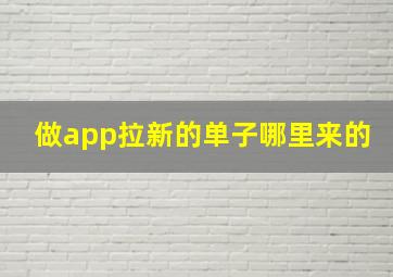 做app拉新的单子哪里来的