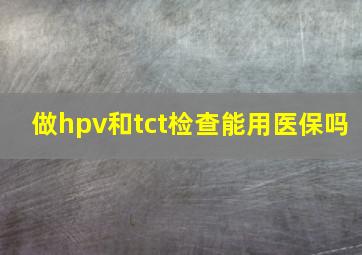 做hpv和tct检查能用医保吗