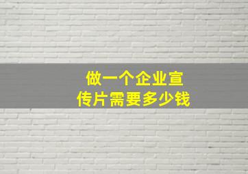 做一个企业宣传片需要多少钱