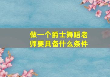 做一个爵士舞蹈老师要具备什么条件