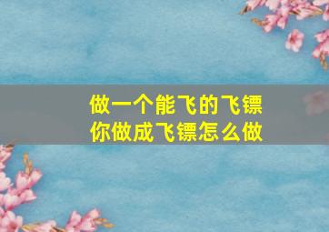 做一个能飞的飞镖你做成飞镖怎么做