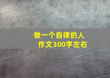 做一个自律的人作文300字左右