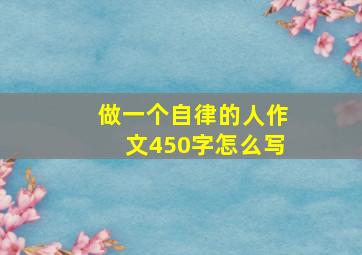 做一个自律的人作文450字怎么写