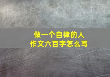 做一个自律的人作文六百字怎么写