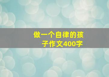 做一个自律的孩子作文400字