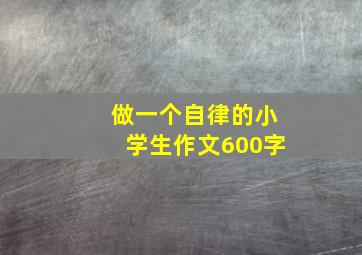 做一个自律的小学生作文600字