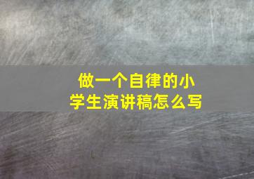 做一个自律的小学生演讲稿怎么写