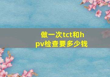 做一次tct和hpv检查要多少钱