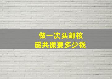 做一次头部核磁共振要多少钱