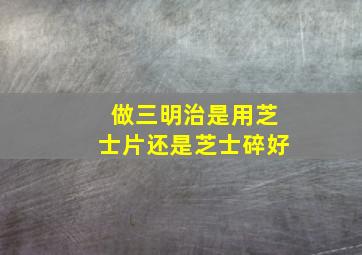 做三明治是用芝士片还是芝士碎好