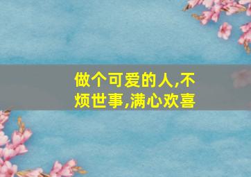 做个可爱的人,不烦世事,满心欢喜