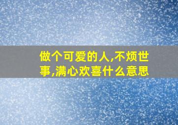 做个可爱的人,不烦世事,满心欢喜什么意思