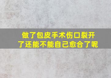 做了包皮手术伤口裂开了还能不能自己愈合了呢