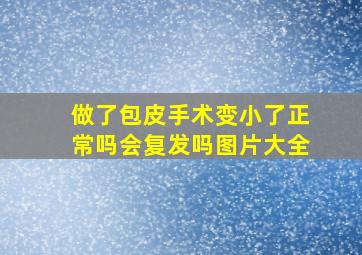 做了包皮手术变小了正常吗会复发吗图片大全