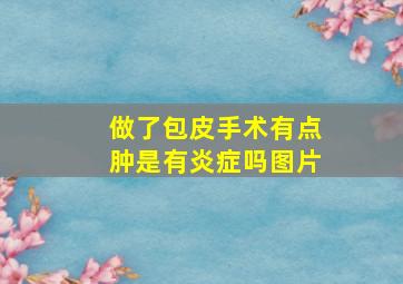 做了包皮手术有点肿是有炎症吗图片