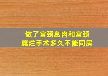 做了宫颈息肉和宫颈糜烂手术多久不能同房