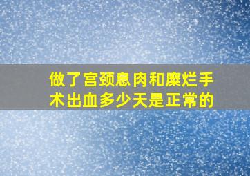 做了宫颈息肉和糜烂手术出血多少天是正常的