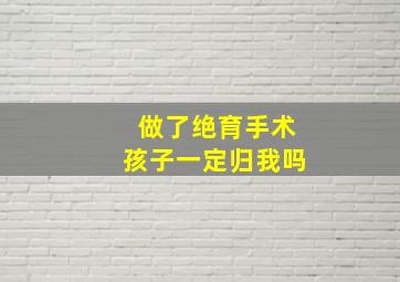 做了绝育手术孩子一定归我吗