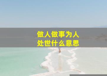 做人做事为人处世什么意思