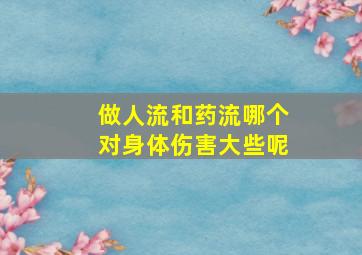 做人流和药流哪个对身体伤害大些呢