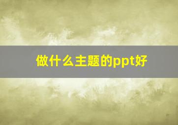 做什么主题的ppt好