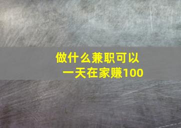 做什么兼职可以一天在家赚100