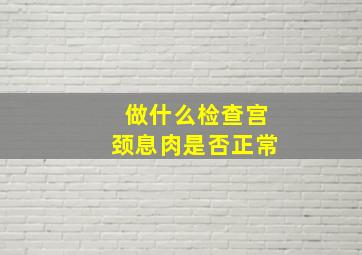 做什么检查宫颈息肉是否正常