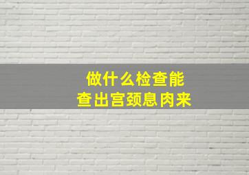 做什么检查能查出宫颈息肉来