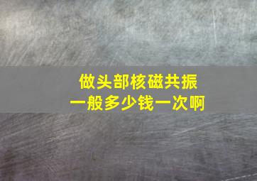 做头部核磁共振一般多少钱一次啊